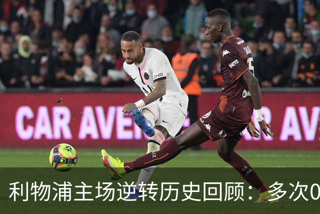 利物浦主场逆转历史回顾：多次0-2落后反胜对手