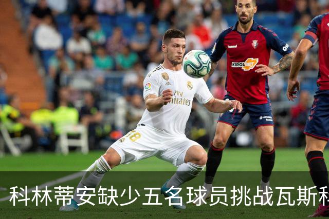 科林蒂安缺少五名球员挑战瓦斯科，西多夫或迎执教首秀