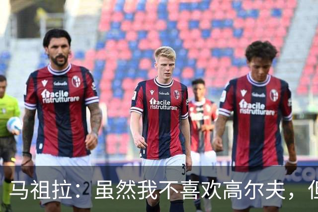 马祖拉：虽然我不喜欢高尔夫，但愿意学习以便更好地沟通